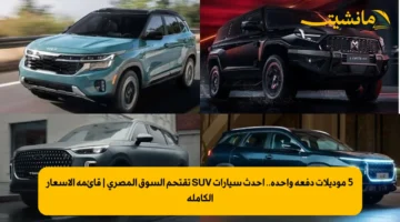 5 موديلات دفعة واحدة.. أحدث سيارات SUV تقتحم السوق المصري | قائمة الأسعار الكاملة